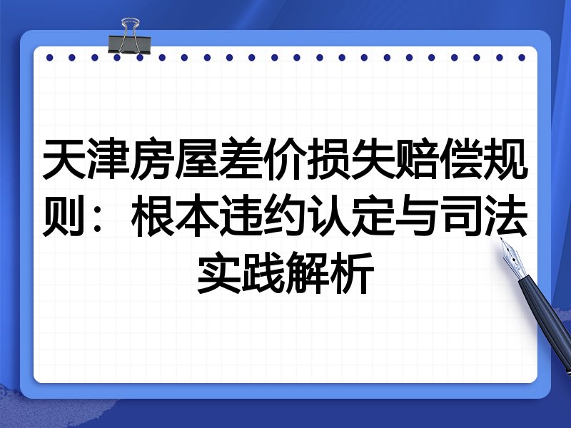 天津房屋差价损失赔偿规则：根本违约认定与司法实践解析