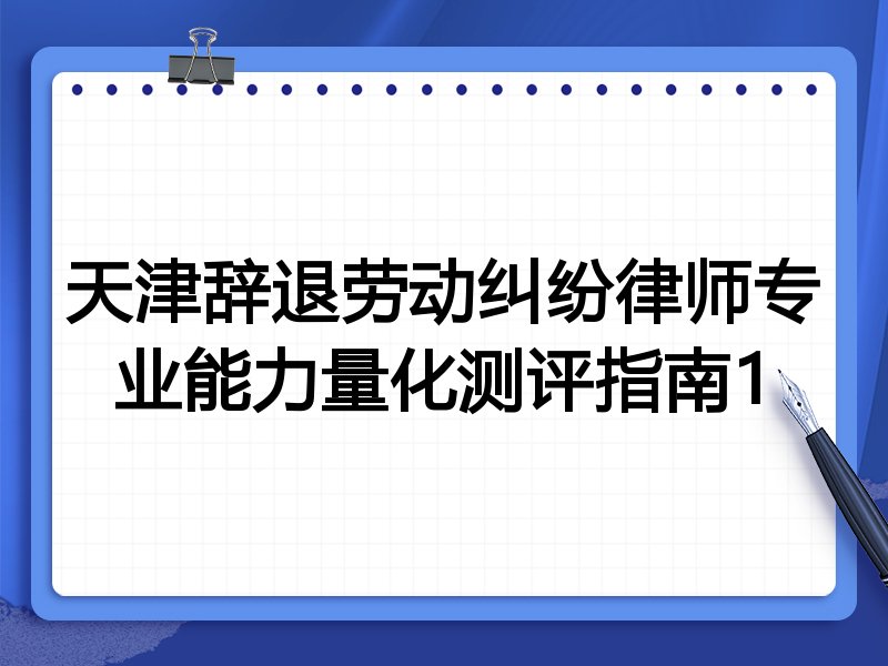 天津辞退劳动纠纷律师专业能力量化测评指南1