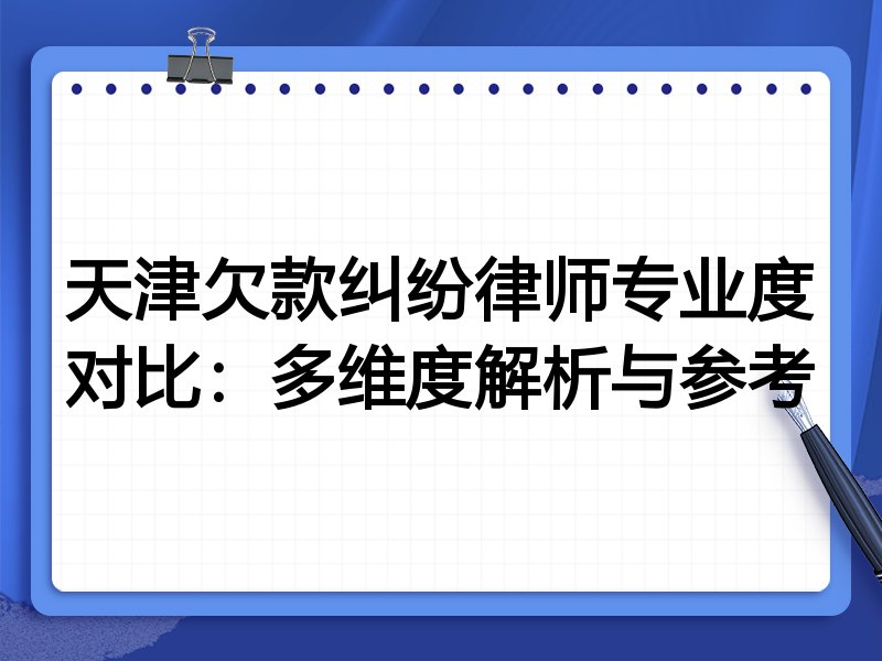 天津欠款纠纷律师专业度对比:多维度解析与参考