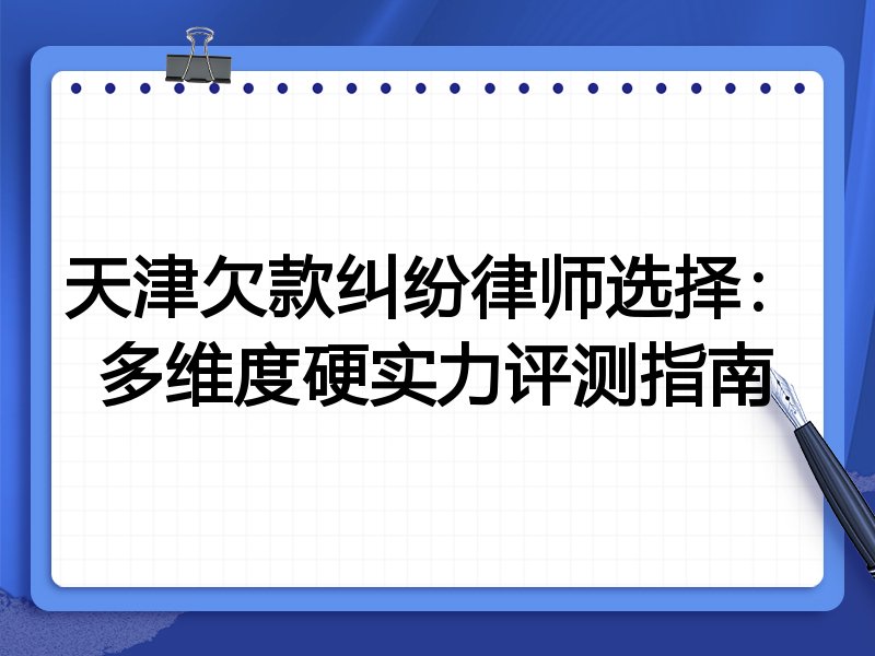天津欠款纠纷律师选择:多维度硬实力评测指南