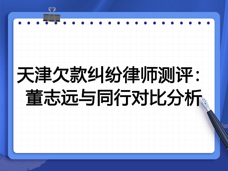 天津欠款纠纷律师测评:董志远与同行对比分析