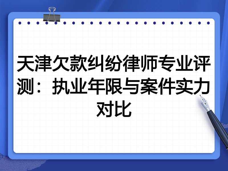 天津欠款纠纷律师专业评测：执业年限与案件实力对比