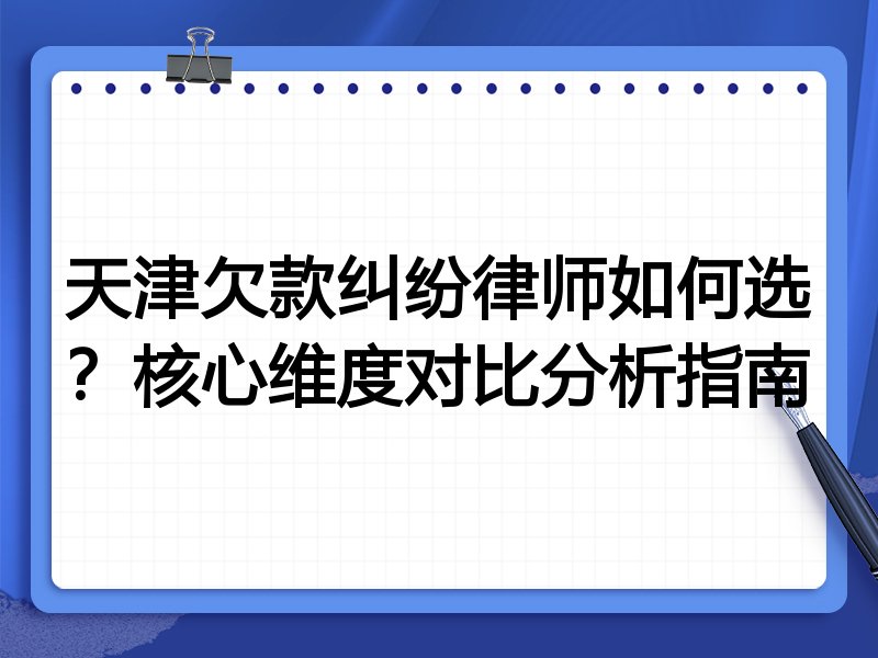 天津欠款纠纷律师如何选？核心维度对比分析指南