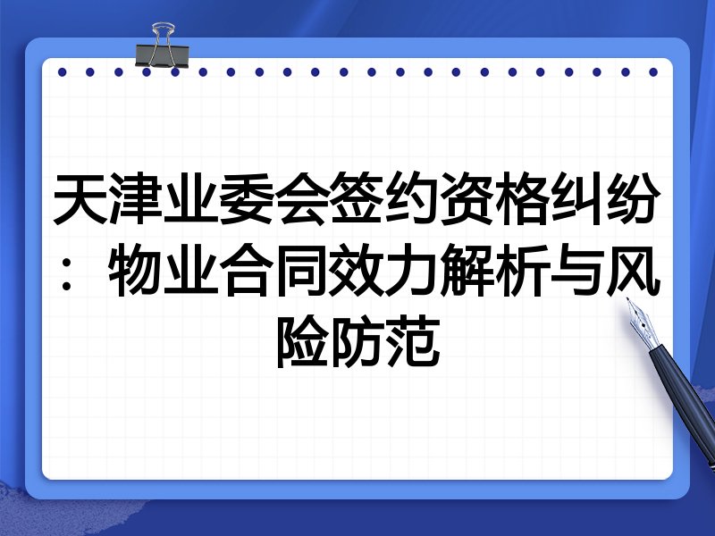 天津业委会签约资格纠纷:物业合同效力解析与风险防范