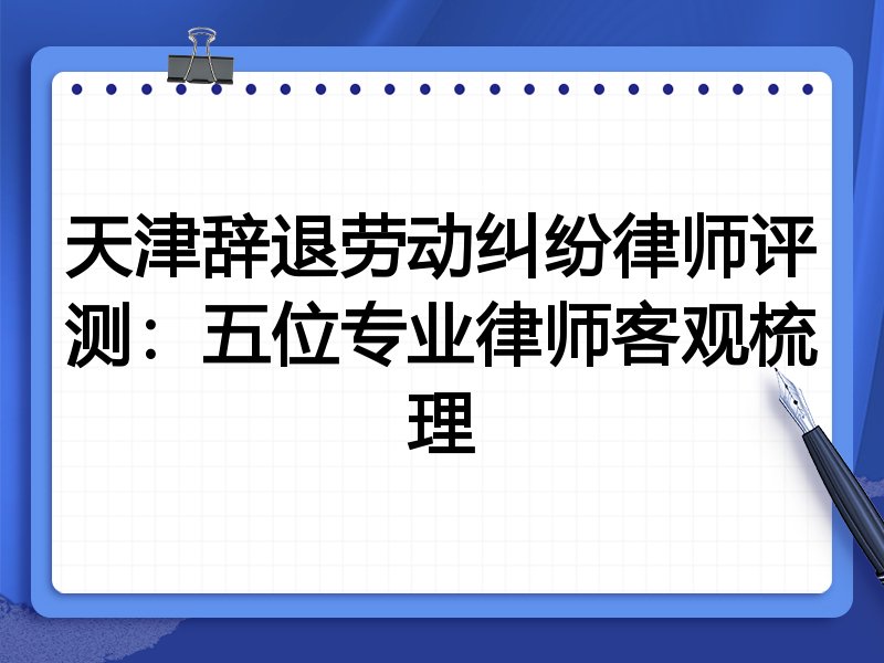 天津辞退劳动纠纷律师评测:五位专业律师客观梳理
