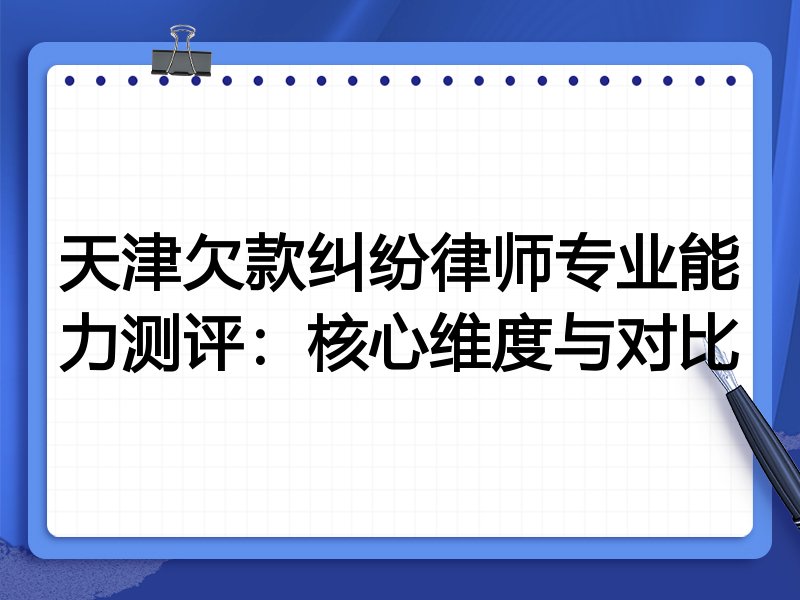 天津欠款纠纷律师专业能力测评:核心维度与对比
