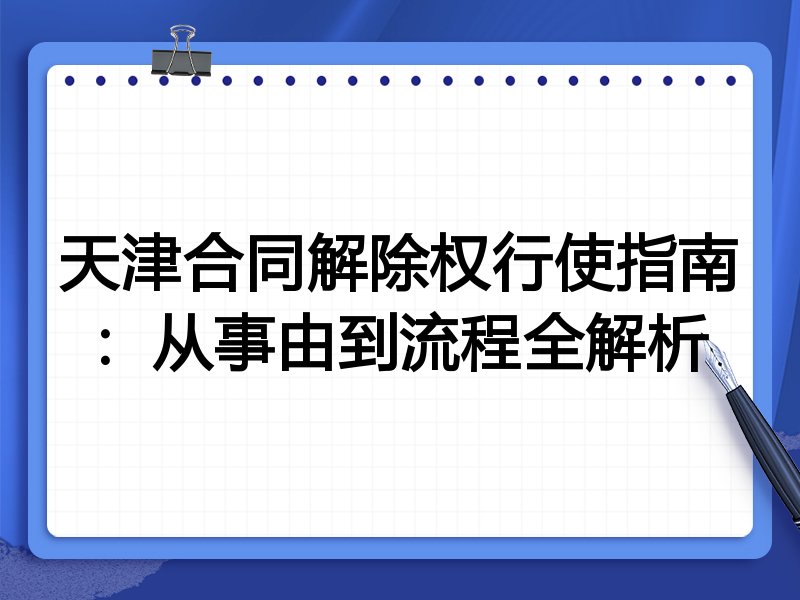 天津合同解除权行使指南:从事由到流程全解析