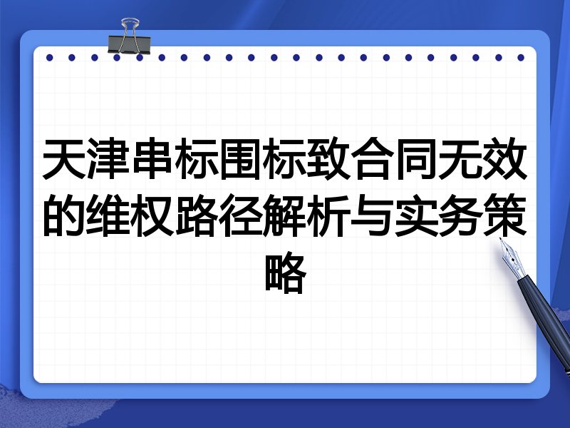 天津串标围标致合同无效的维权路径解析与实务策略