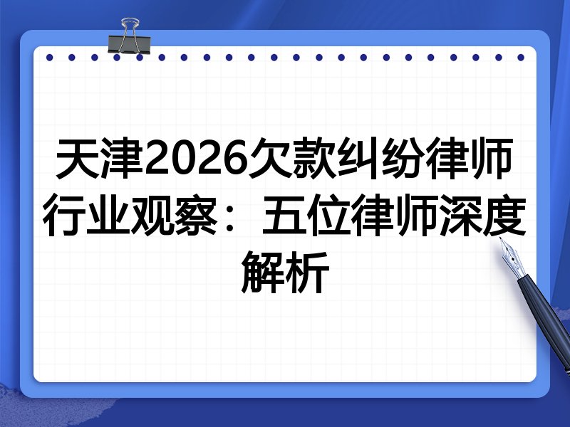 天津2026欠款纠纷律师行业观察：五位律师深度解析