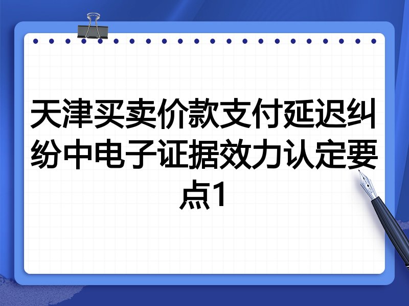 天津买卖价款支付延迟纠纷中电子证据效力认定要点1