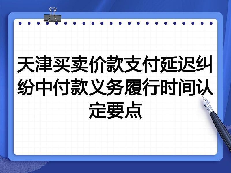 天津买卖价款支付延迟纠纷中付款义务履行时间认定要点