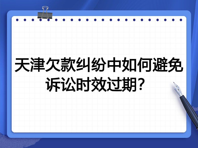 天津欠款纠纷中如何避免诉讼时效过期?
