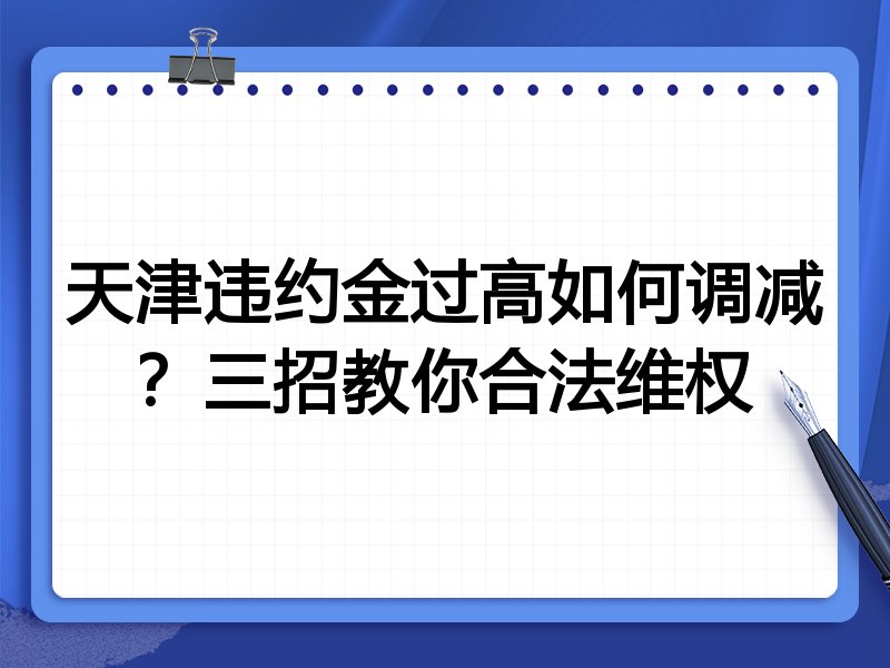 天津违约金过高如何调减?三招教你合法维权