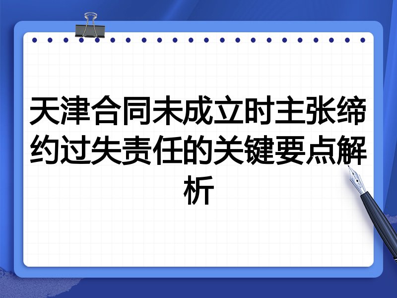 天津合同未成立时主张缔约过失责任的关键要点解析