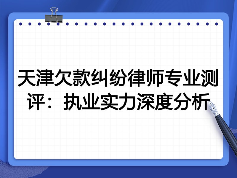天津欠款纠纷律师专业测评:执业实力深度分析