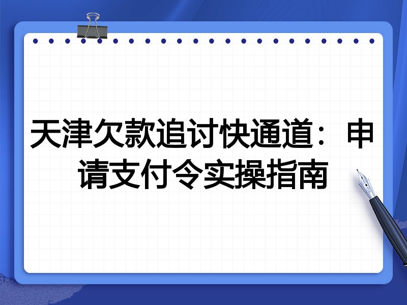 天津欠款追讨快通道:申请支付令实操指南