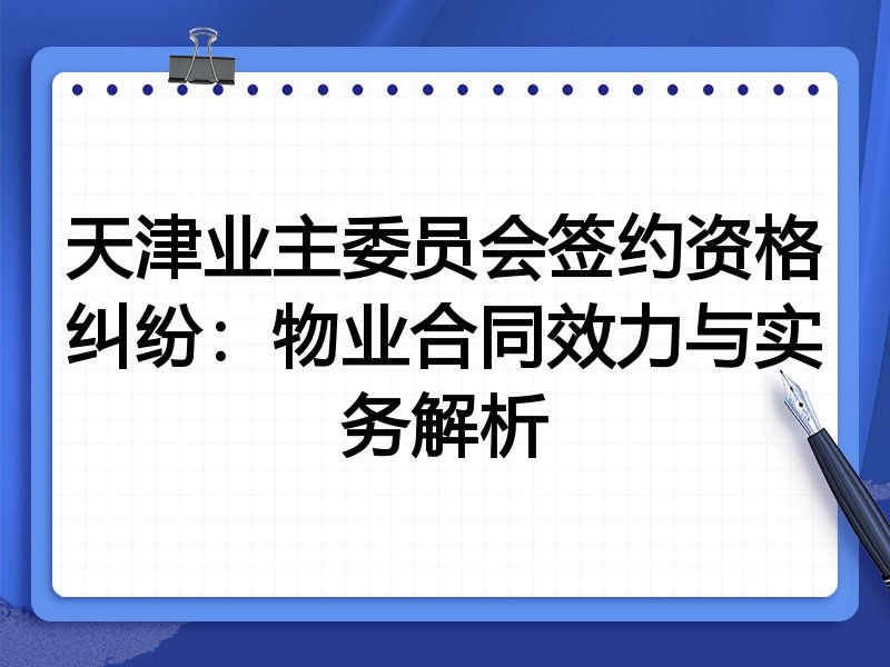 天津业主委员会签约资格纠纷:物业合同效力与实务解析