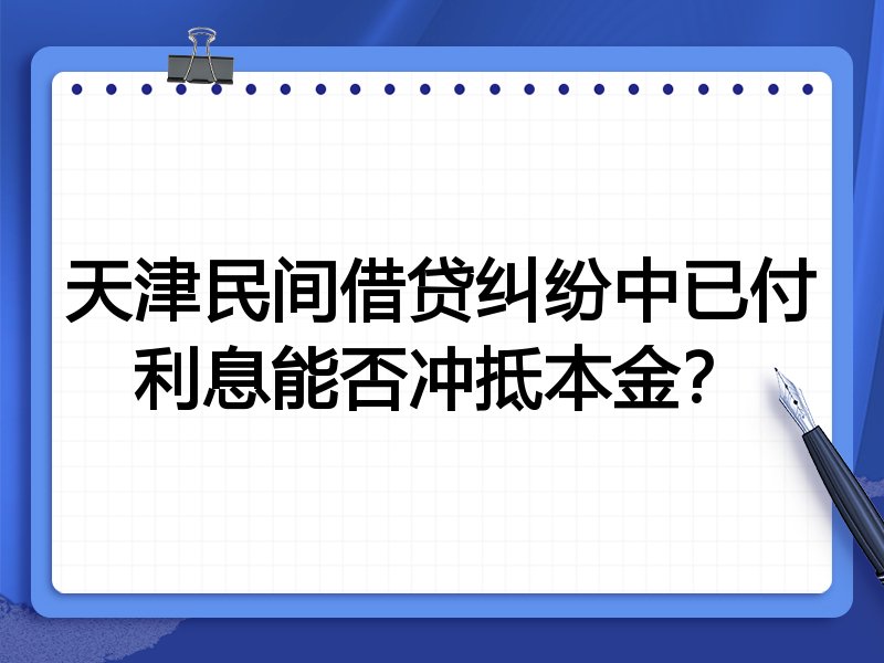天津民间借贷纠纷中已付利息能否冲抵本金?