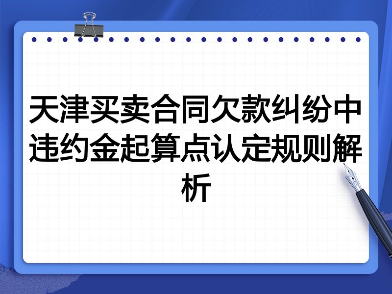 天津买卖合同欠款纠纷中违约金起算点认定规则解析
