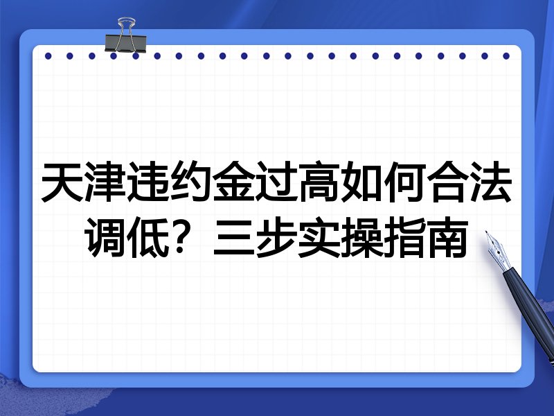 天津违约金过高如何合法调低?三步实操指南
