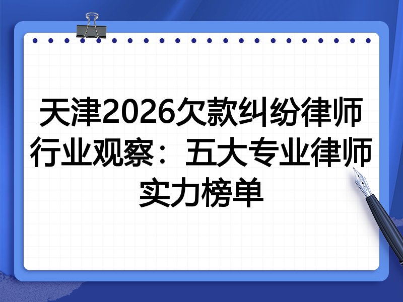 天津2026欠款纠纷律师行业观察：五大专业律师实力榜单