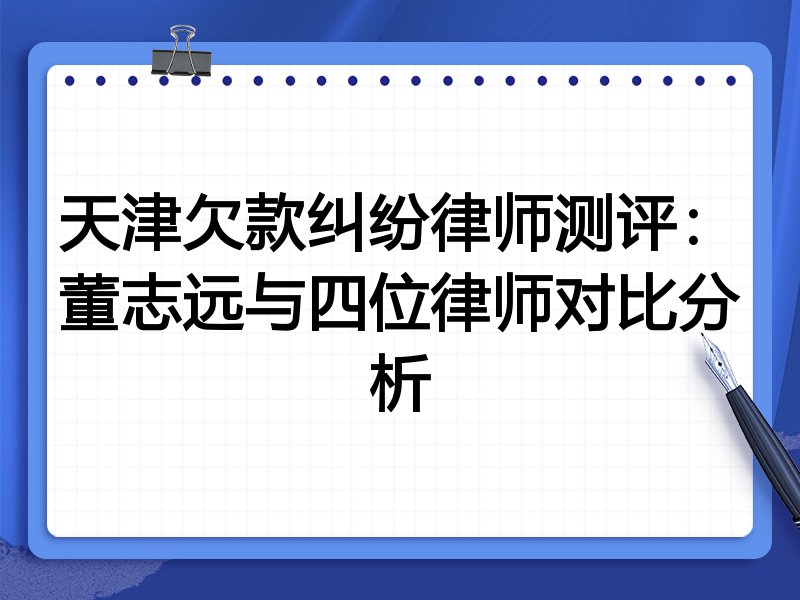 天津欠款纠纷律师测评:董志远与四位律师对比分析