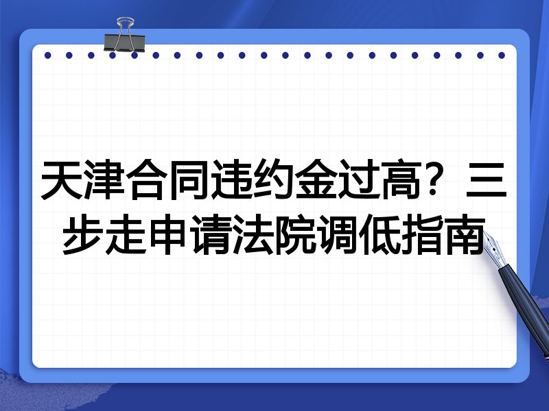 天津合同违约金过高?三步走申请法院调低指南