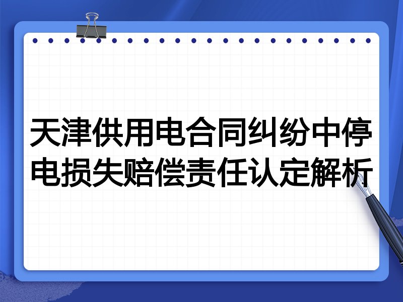 天津供用电合同纠纷中停电损失赔偿责任认定解析