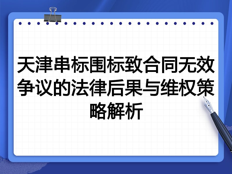天津串标围标致合同无效争议的法律后果与维权策略解析