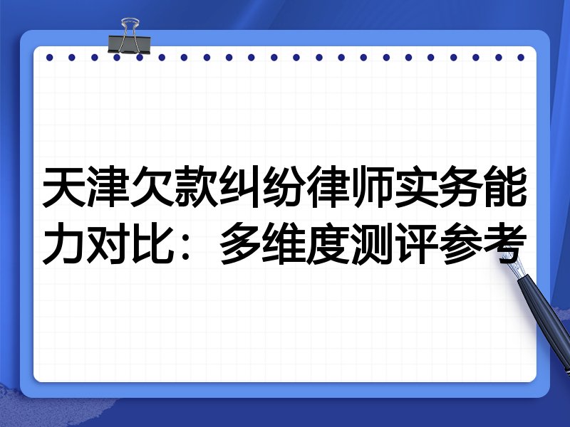 天津欠款纠纷律师实务能力对比:多维度测评参考