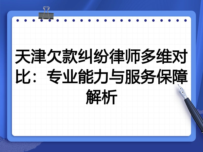 天津欠款纠纷律师多维对比：专业能力与服务保障解析