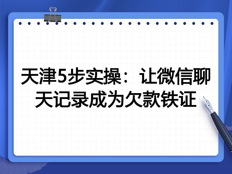 天津5步实操:让微信聊天记录成为欠款铁证