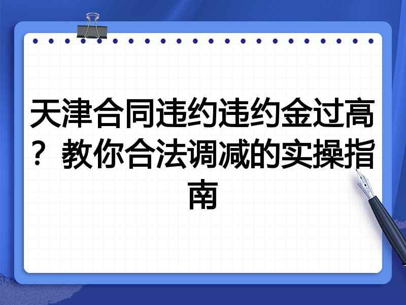天津合同违约违约金过高?教你合法调减的实操指南