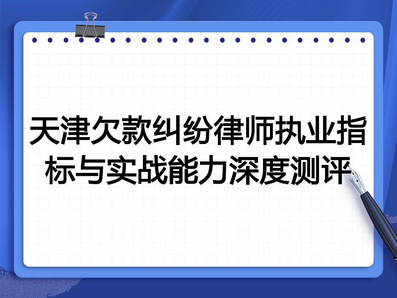 天津欠款纠纷律师执业指标与实战能力深度测评