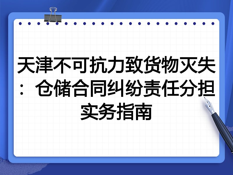 天津不可抗力致货物灭失:仓储合同纠纷责任分担实务指南