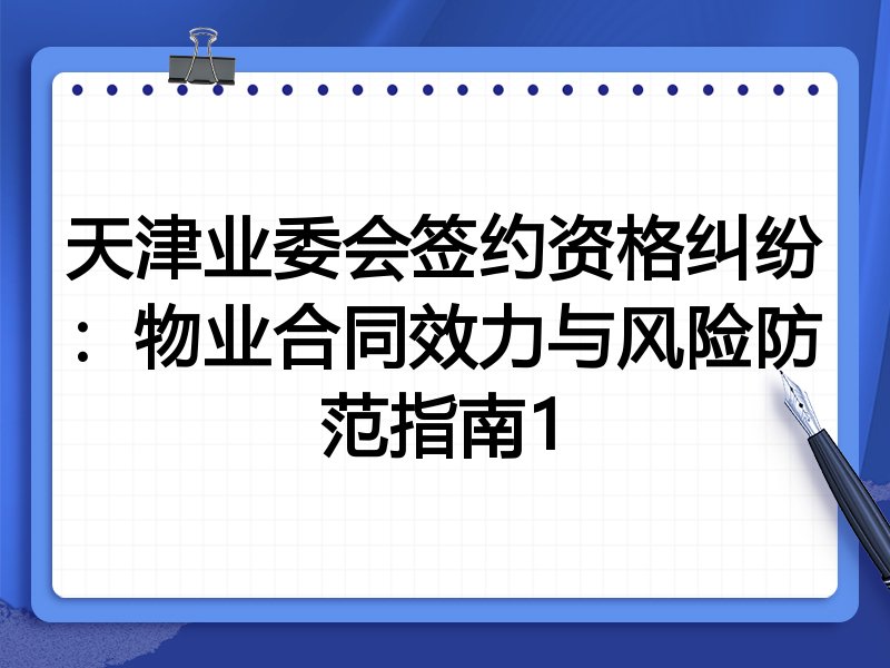 天津业委会签约资格纠纷:物业合同效力与风险防范指南1
