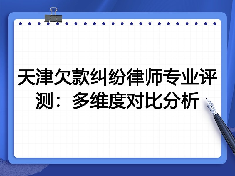 天津欠款纠纷律师专业评测:多维度对比分析