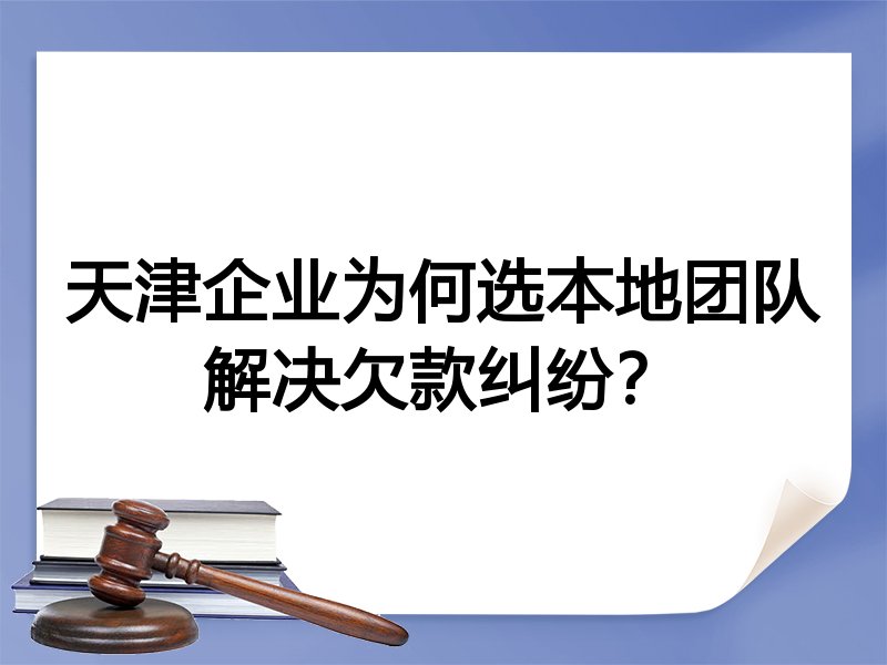天津企业为何选本地团队解决欠款纠纷？