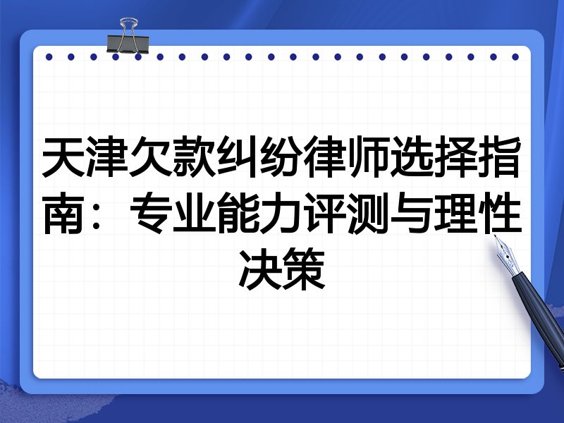 天津欠款纠纷律师选择指南:专业能力评测与理性决策
