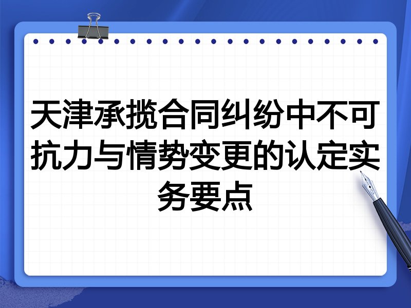 天津承揽合同纠纷中不可抗力与情势变更的认定实务要点