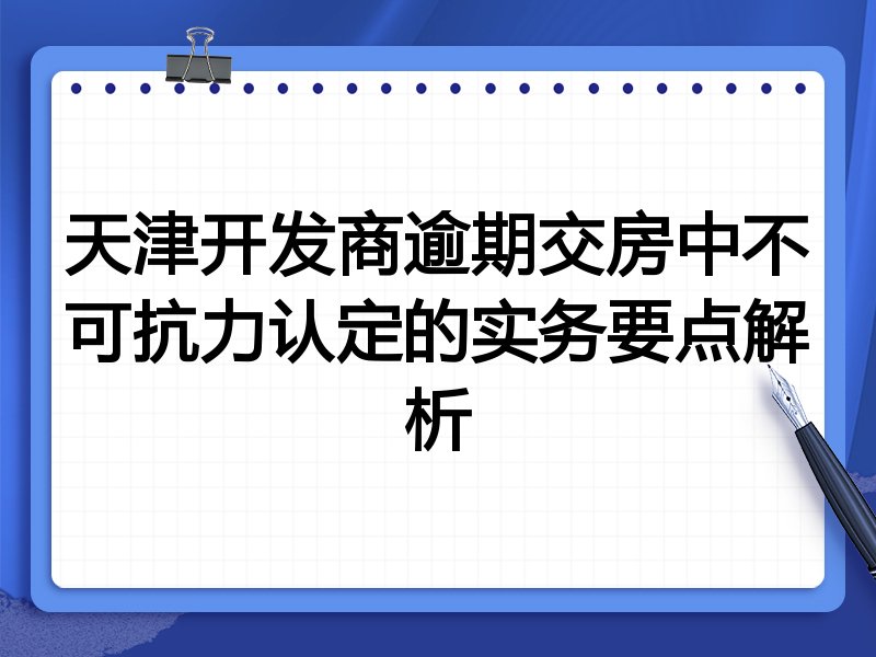 天津开发商逾期交房中不可抗力认定的实务要点解析