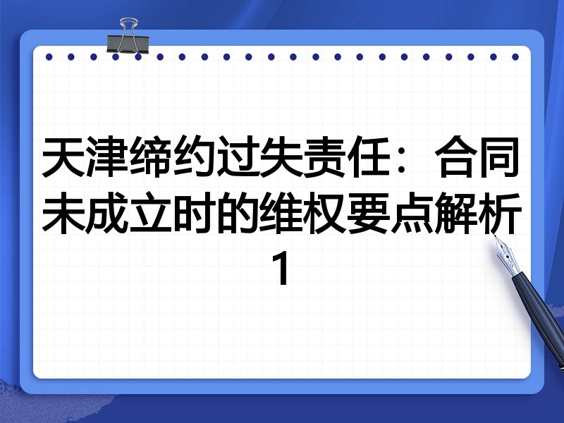 天津缔约过失责任:合同未成立时的维权要点解析1