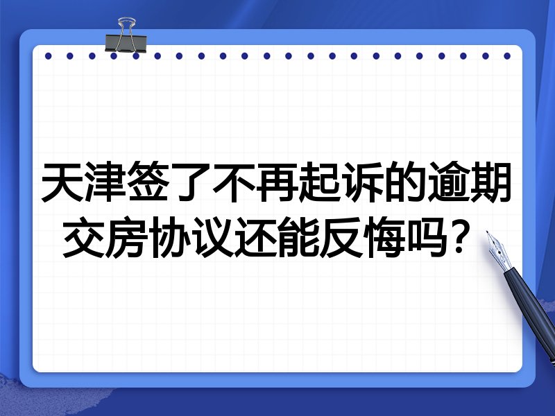 天津签了不再起诉的逾期交房协议还能反悔吗?