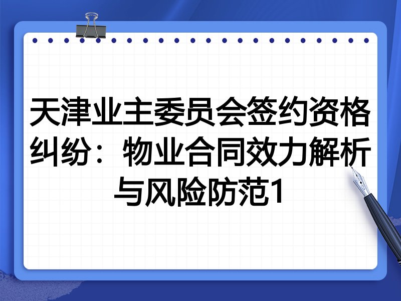 天津业主委员会签约资格纠纷：物业合同效力解析与风险防范1