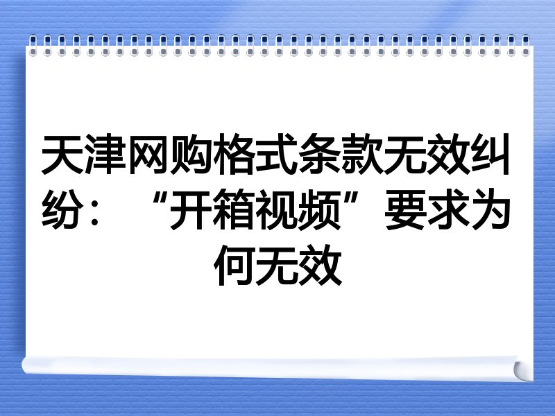 天津网购格式条款无效纠纷：“开箱视频”要求为何无效