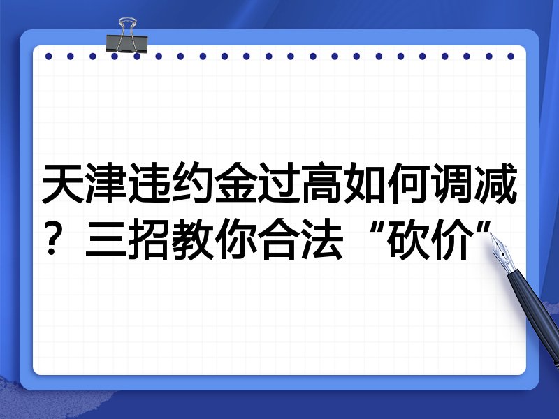 天津违约金过高如何调减?三招教你合法“砍价”