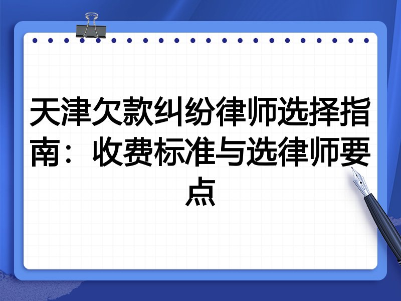 天津欠款纠纷律师选择指南：收费标准与选律师要点