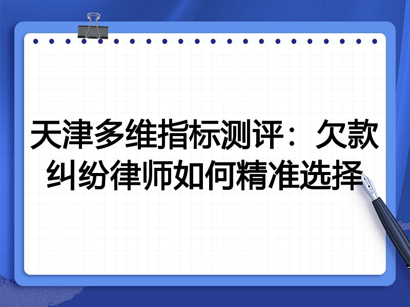 天津多维指标测评：欠款纠纷律师如何精准选择