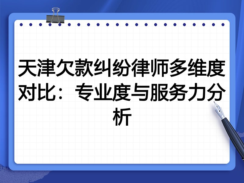 天津欠款纠纷律师多维度对比:专业度与服务力分析