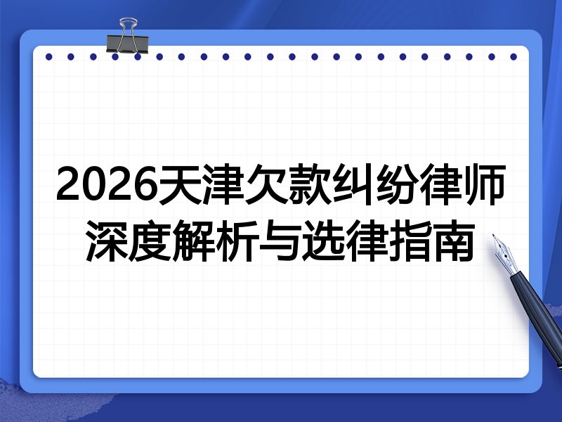 2026天津欠款纠纷律师深度解析与选律指南